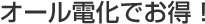 オール電化でお得！